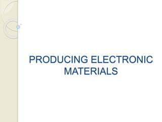 PRODUCING ELECTRONIC
MATERIALS
 