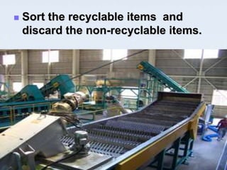    Sort the recyclable items and
    discard the non-recyclable items.
 