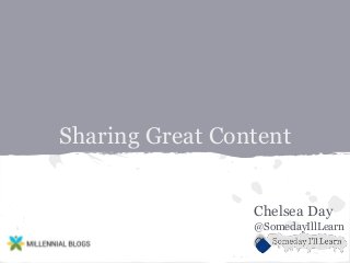 Sharing Great Content
Chelsea Day
@SomedayIllLearn
 