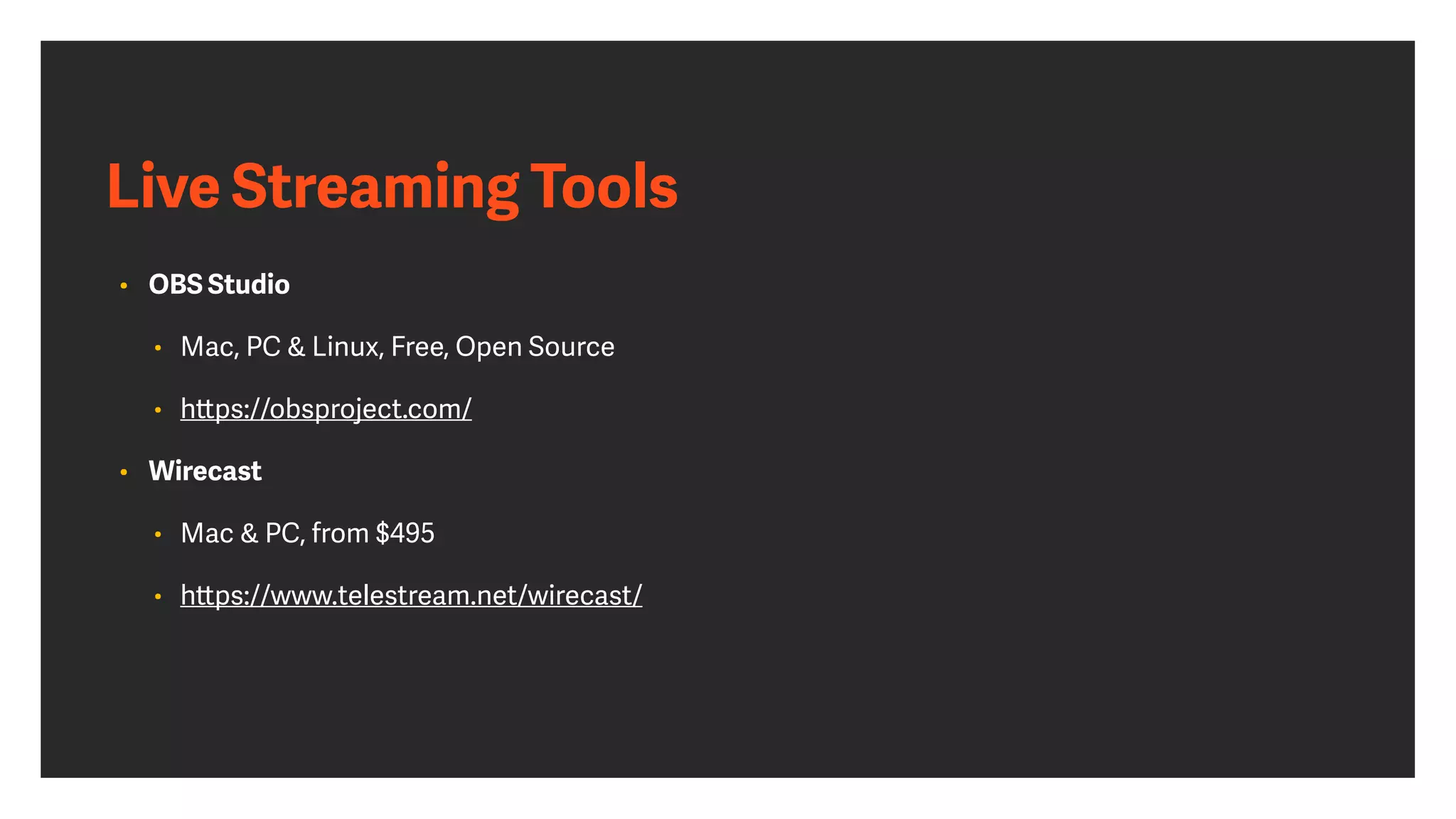 Live Streaming Tools
• OBS Studio 


• Mac, PC & Linux, Free, Open Source


• h
tt
ps://obsproject.com/


• Wirecast 


• Mac & PC, from $495


• h
tt
ps://www.telestream.net/wirecast/
 