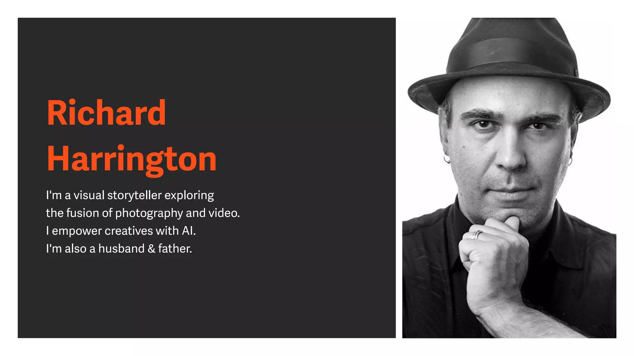 Richard
 
Harrington
I'm a visual storyteller exploring
 
the fusion of photography and video.
 
I empower creatives with AI.
 
I'm also a husband & father.
 