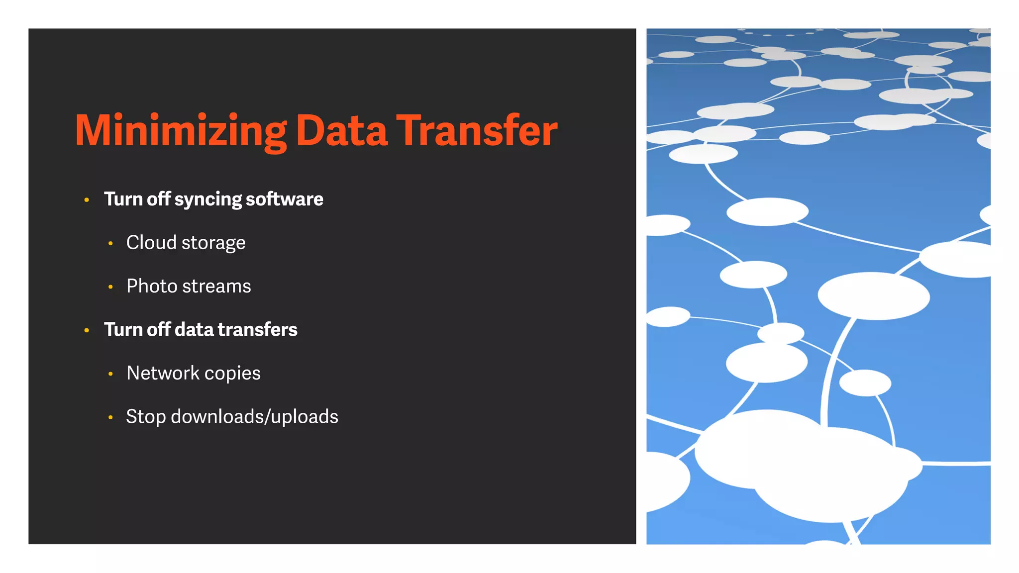 Minimizing Data Transfer
• Turn o
ff
syncing so
ft
ware


• Cloud storage


• Photo streams


• Turn o
ff
data transfers


• Network copies


• Stop downloads/uploads
 