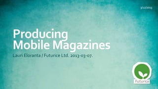 3/12/2013




Producing
Mobile Magazines
Lauri Eloranta / Futurice Ltd. 2013-03-07.
 