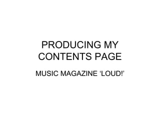 PRODUCING MY CONTENTS PAGE MUSIC MAGAZINE ‘LOUD!’ 