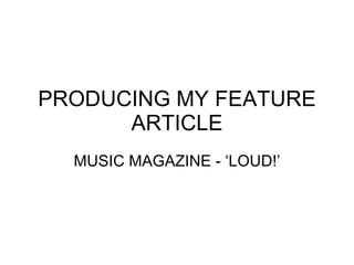 PRODUCING MY FEATURE ARTICLE MUSIC MAGAZINE - ‘LOUD!’ 