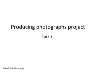 Producing photographs project
Task 3

Patrick Gouldsbrough

 