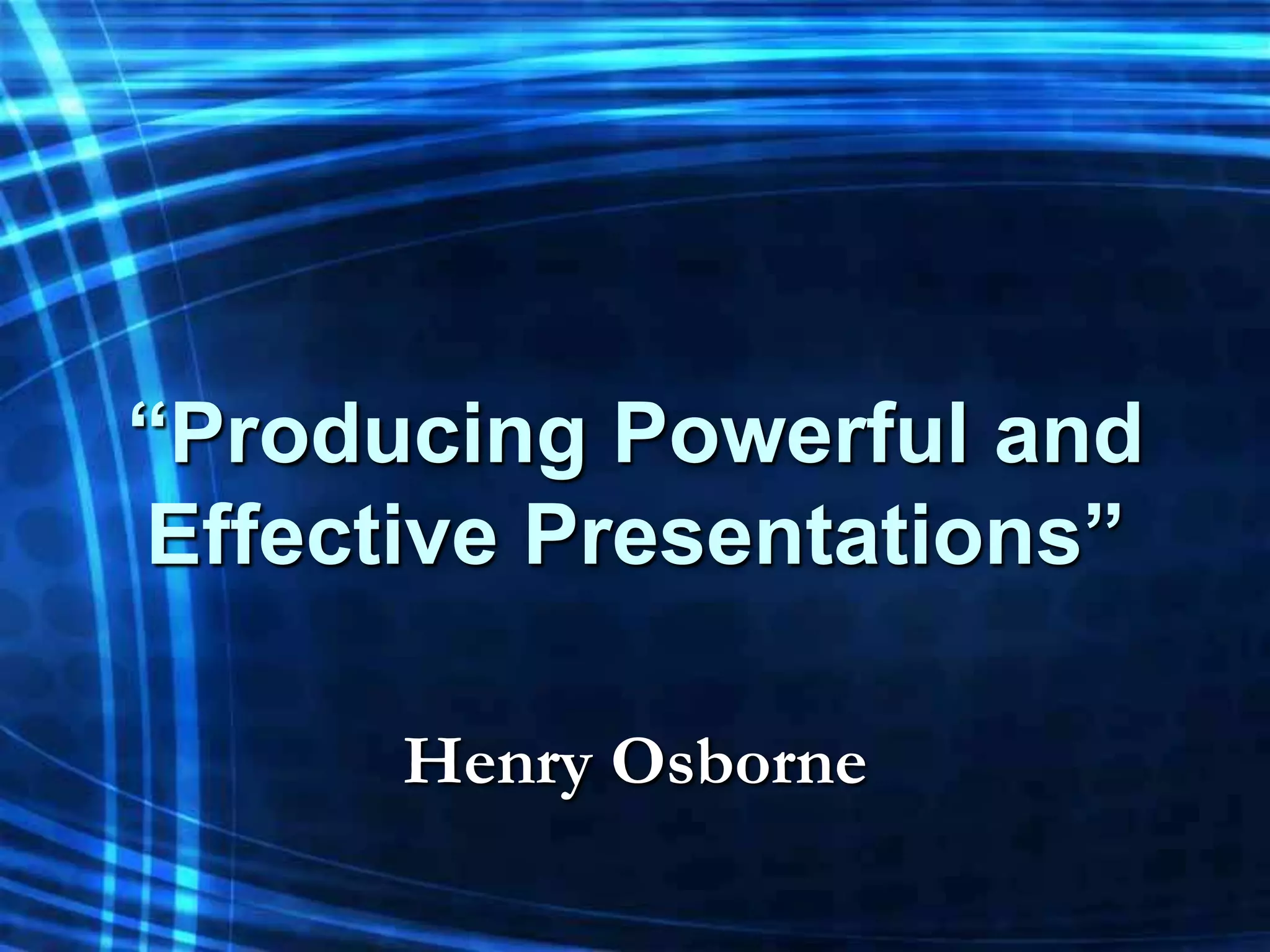 “Producing Powerful and
Effective Presentations”

      Henry Osborne
 