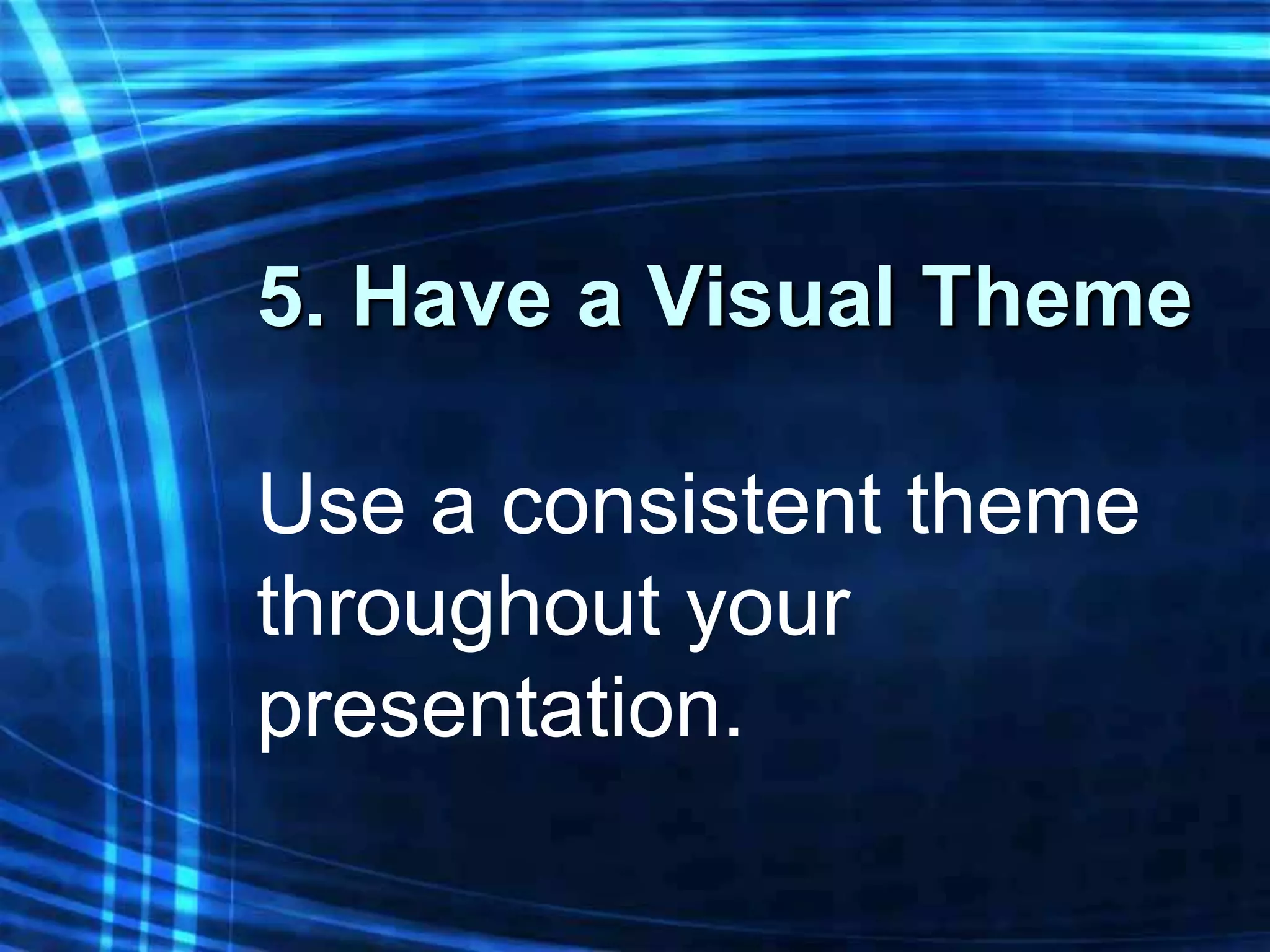 5. Have a Visual Theme

Use a consistent theme
throughout your
presentation.
 