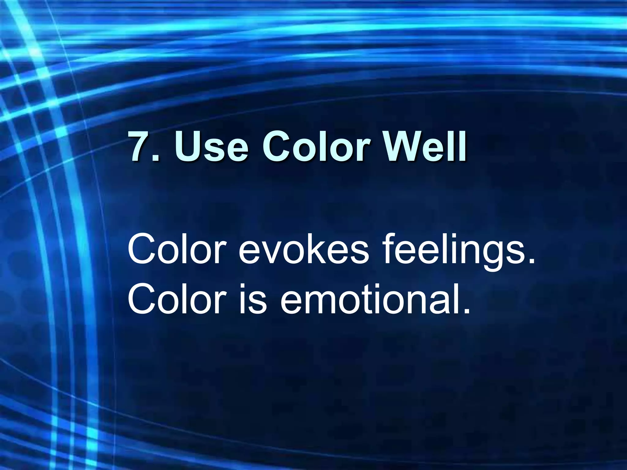 7. Use Color Well

Color evokes feelings.
Color is emotional.
 