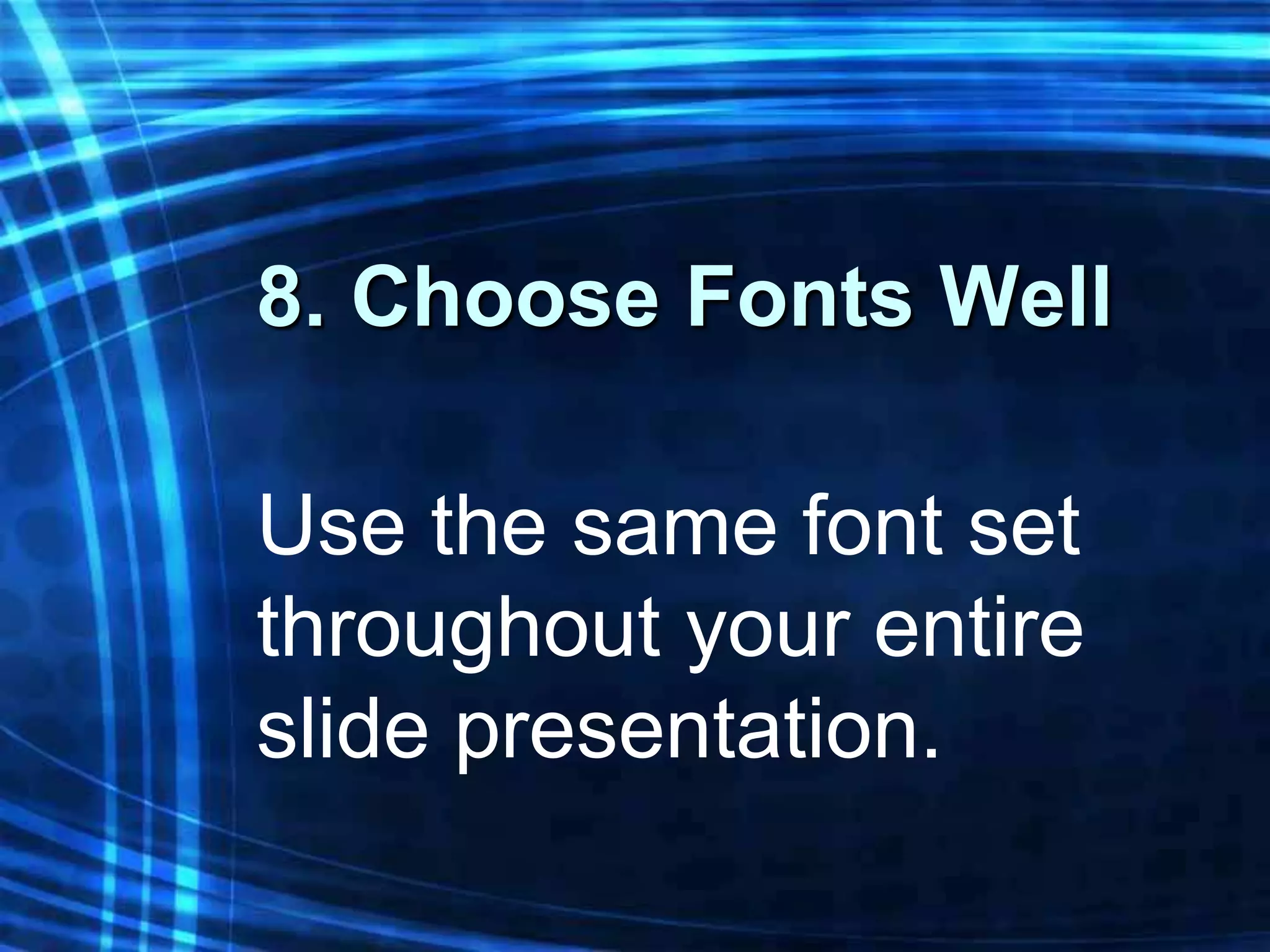 8. Choose Fonts Well

Use the same font set
throughout your entire
slide presentation.
 