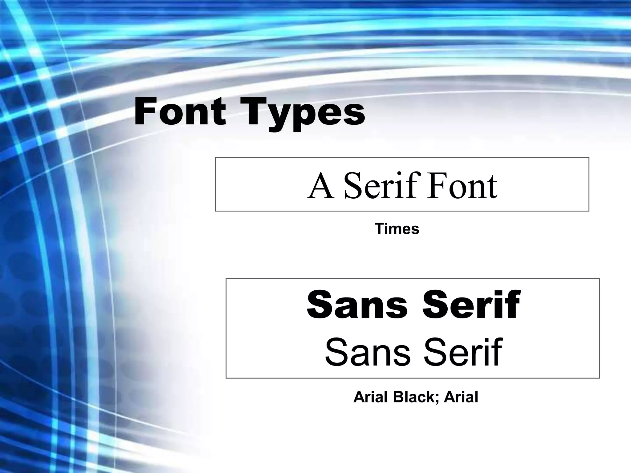 Font Types
       A Serif Font
             Times




       Sans Serif
        Sans Serif
         Arial Black; Arial
 