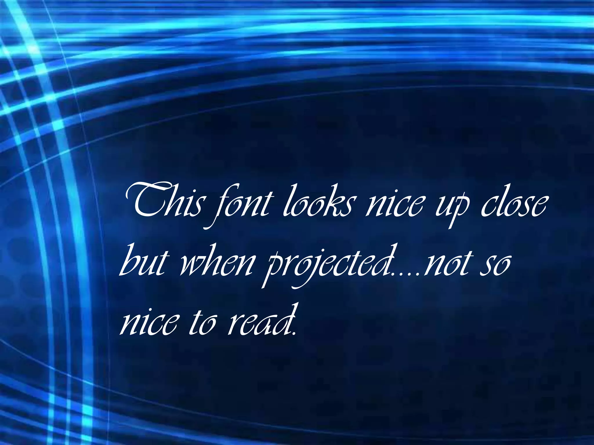 This font looks nice up close
but when projected….not so
nice to read.
 