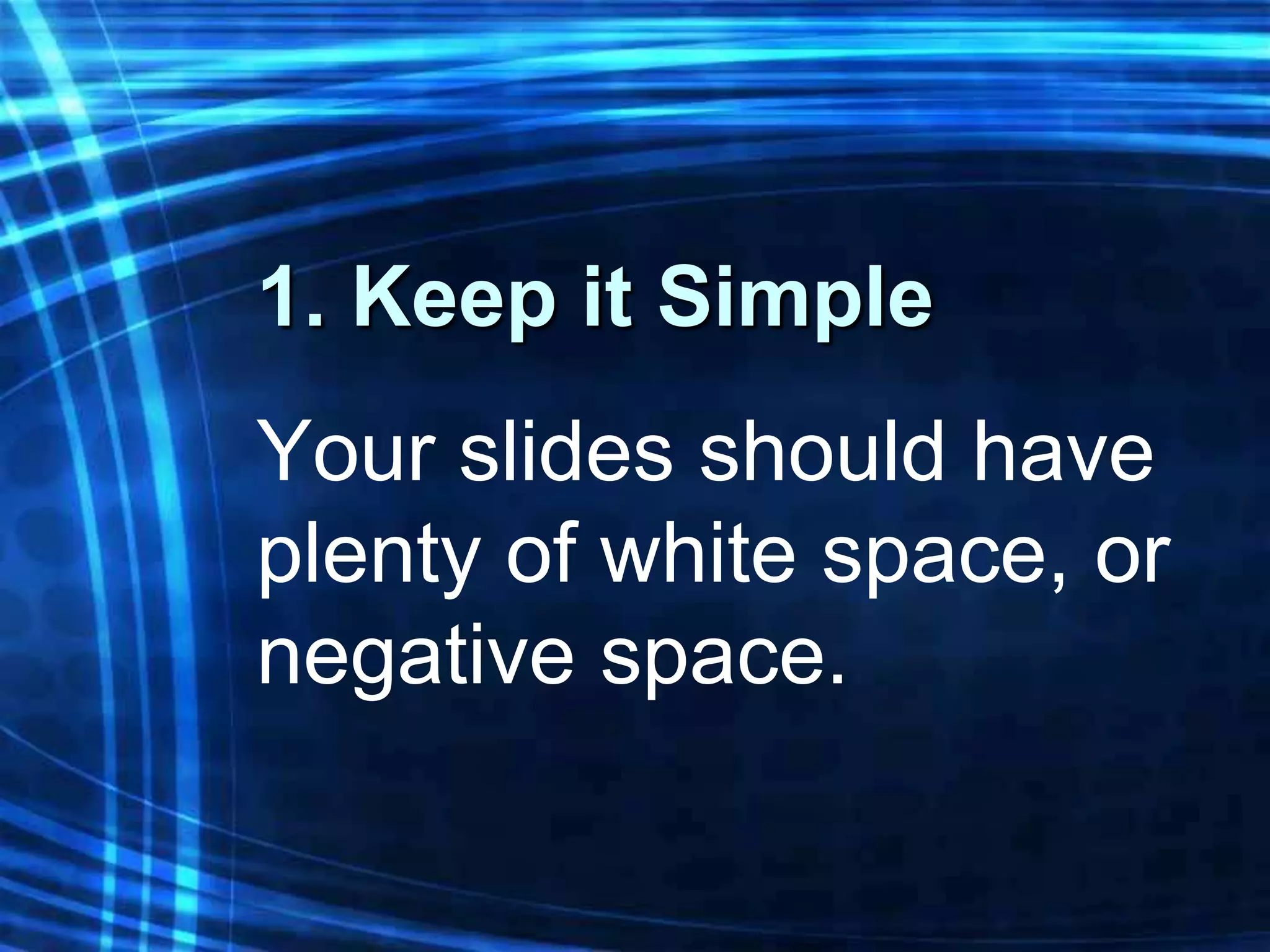1. Keep it Simple
Your slides should have
plenty of white space, or
negative space.
 