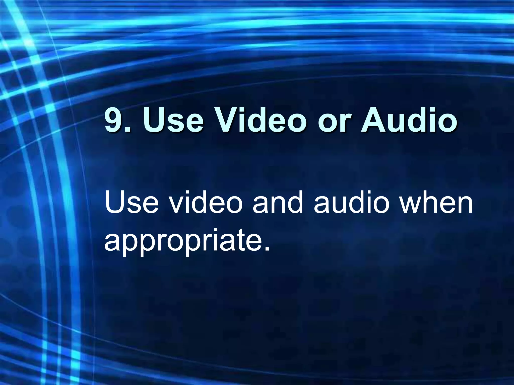 9. Use Video or Audio

Use video and audio when
appropriate.
 