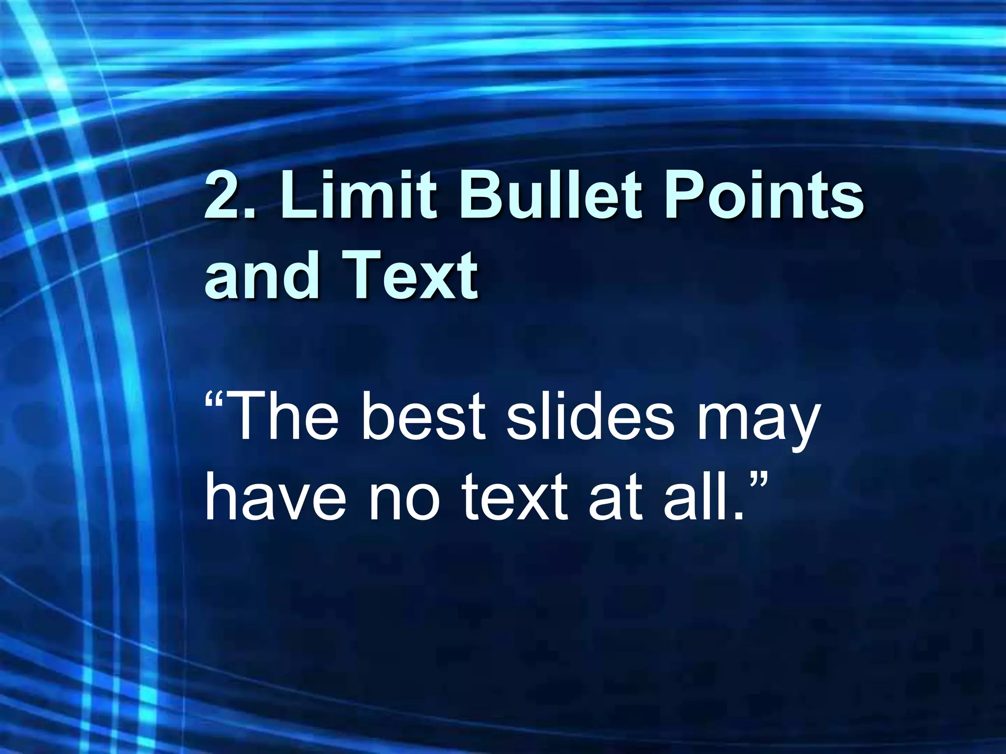 2. Limit Bullet Points
and Text

“The best slides may
have no text at all.”
 