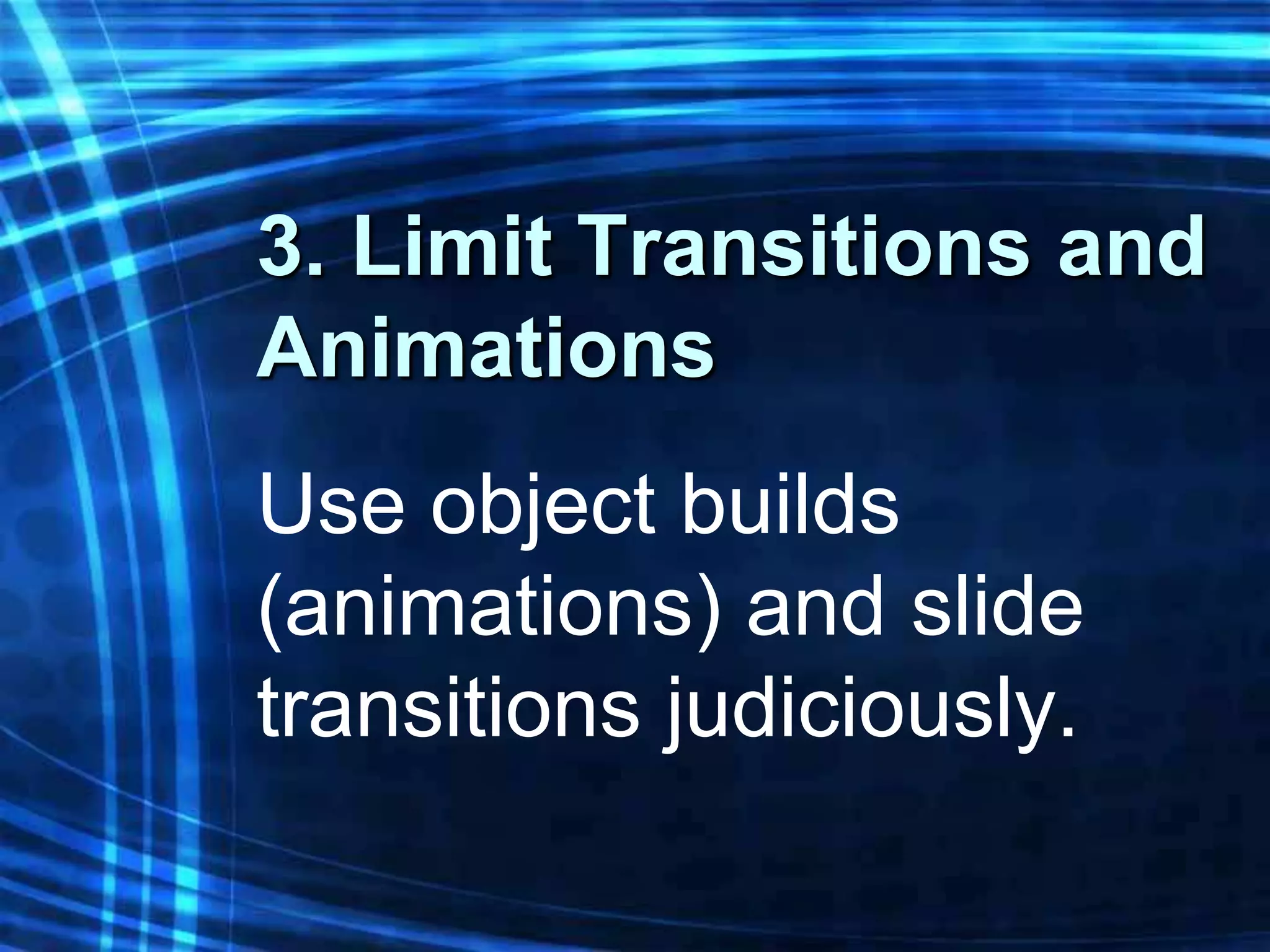 3. Limit Transitions and
Animations
Use object builds
(animations) and slide
transitions judiciously.
 