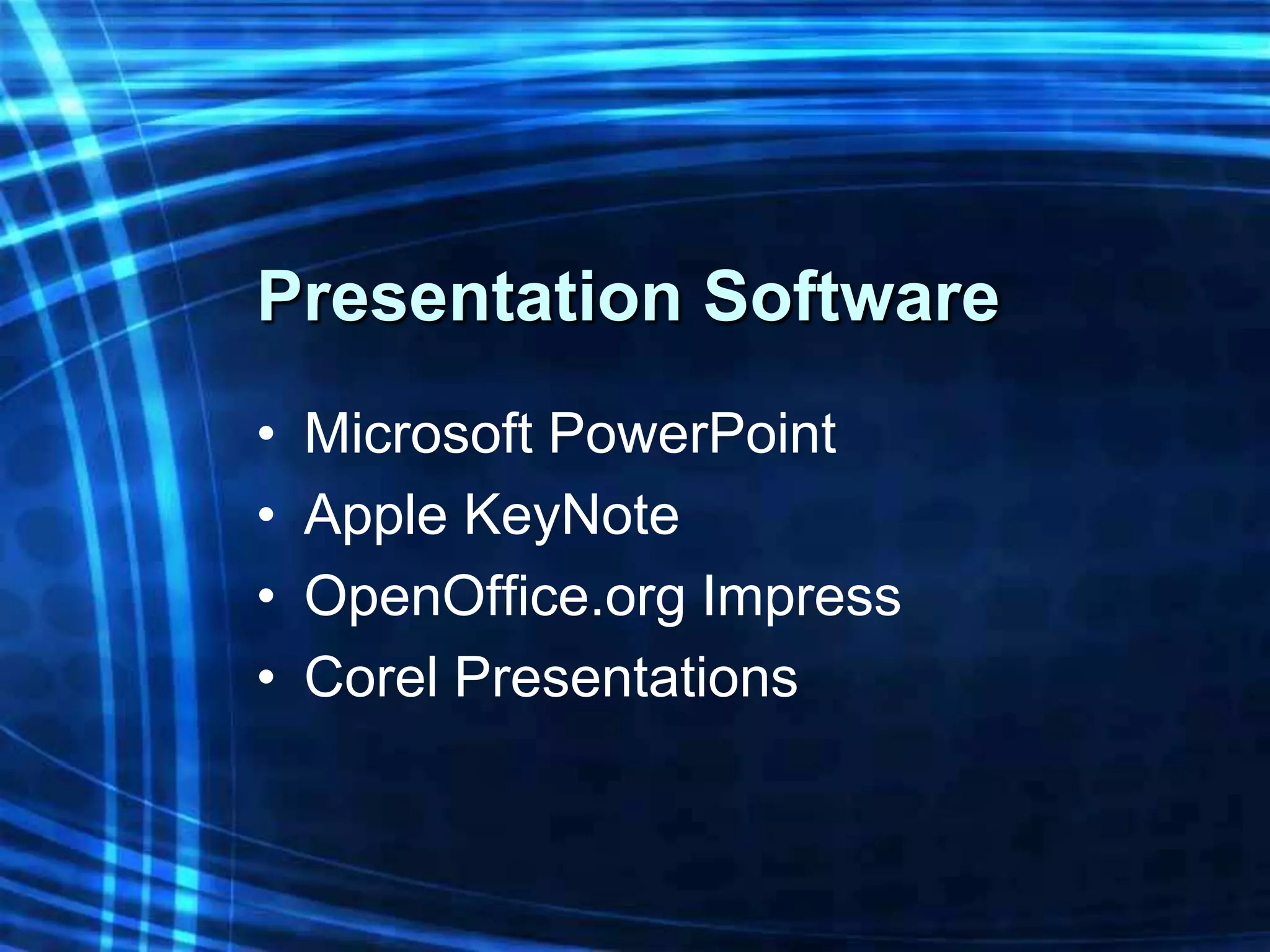 Presentation Software
•   Microsoft PowerPoint
•   Apple KeyNote
•   OpenOffice.org Impress
•   Corel Presentations
 