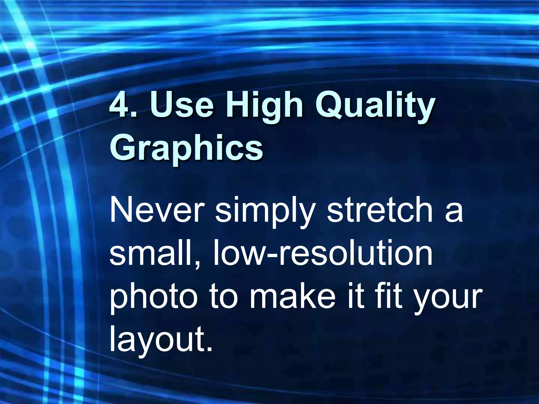 4. Use High Quality
Graphics
Never simply stretch a
small, low-resolution
photo to make it fit your
layout.
 