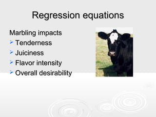 Regression equations
Marbling impacts
 Tenderness
 Juiciness
 Flavor intensity
 Overall desirability

 