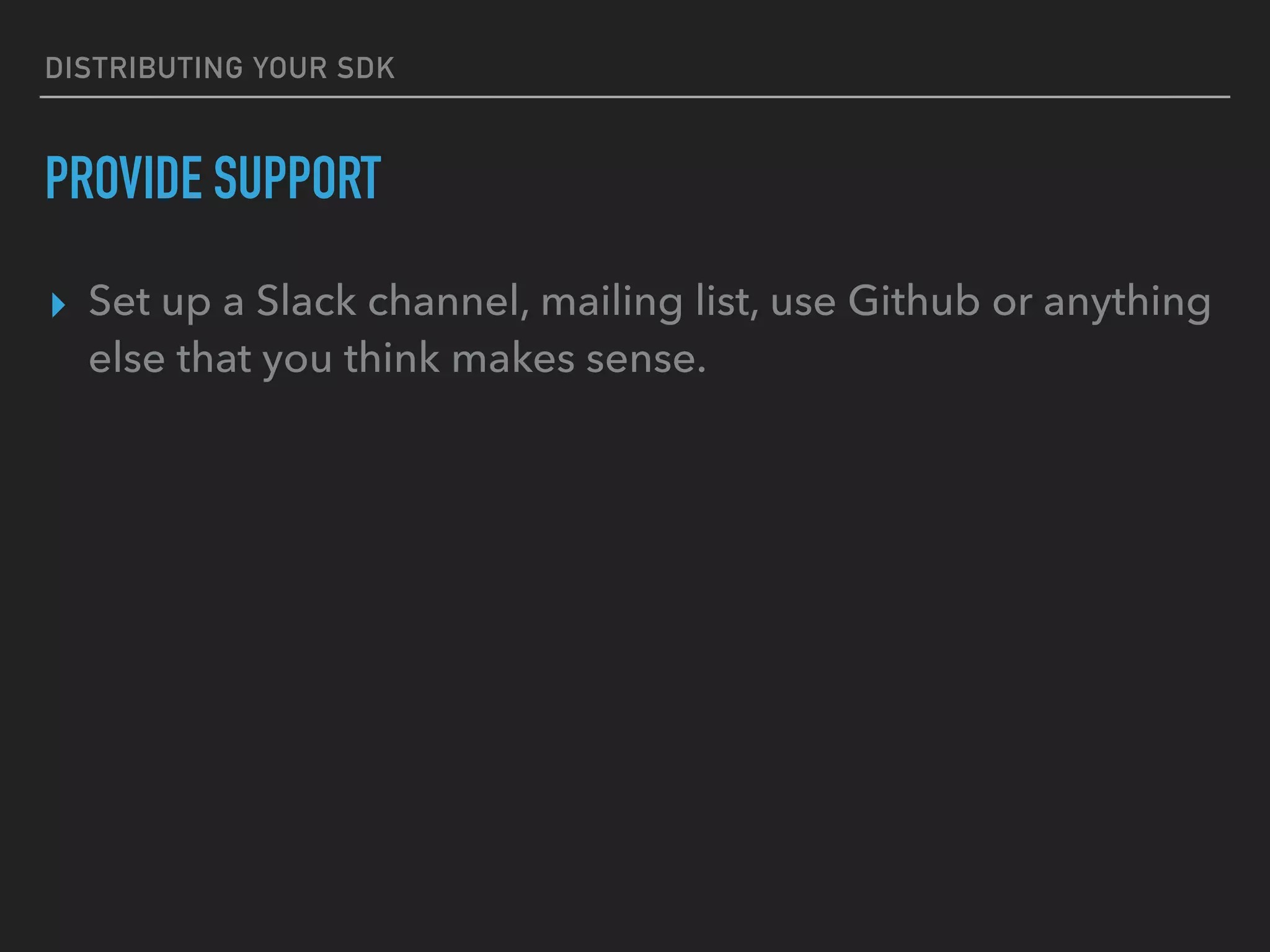 DISTRIBUTING YOUR SDK
PROVIDE SUPPORT
▸ Set up a Slack channel, mailing list, use Github or anything
else that you think makes sense.
 