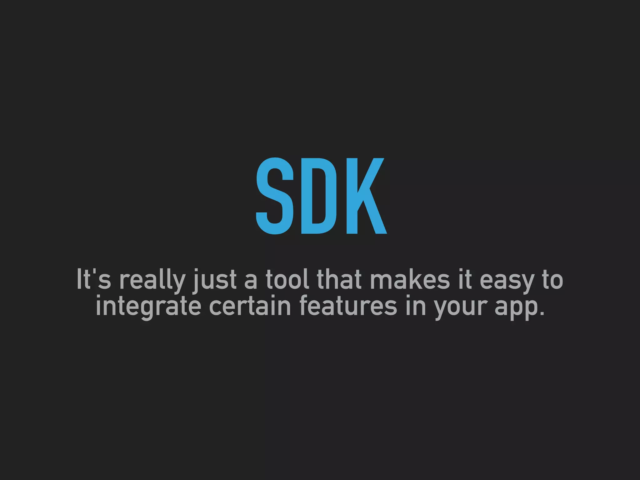 SDK
It's really just a tool that makes it easy to
integrate certain features in your app.
 