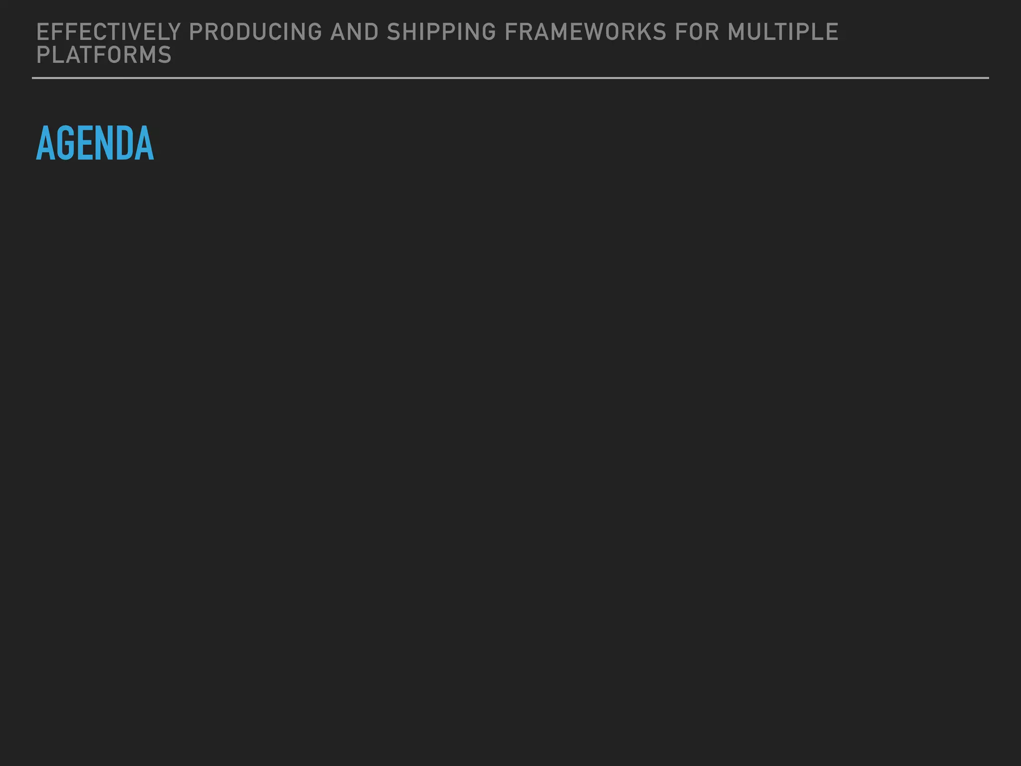 EFFECTIVELY PRODUCING AND SHIPPING FRAMEWORKS FOR MULTIPLE
PLATFORMS
AGENDA
 