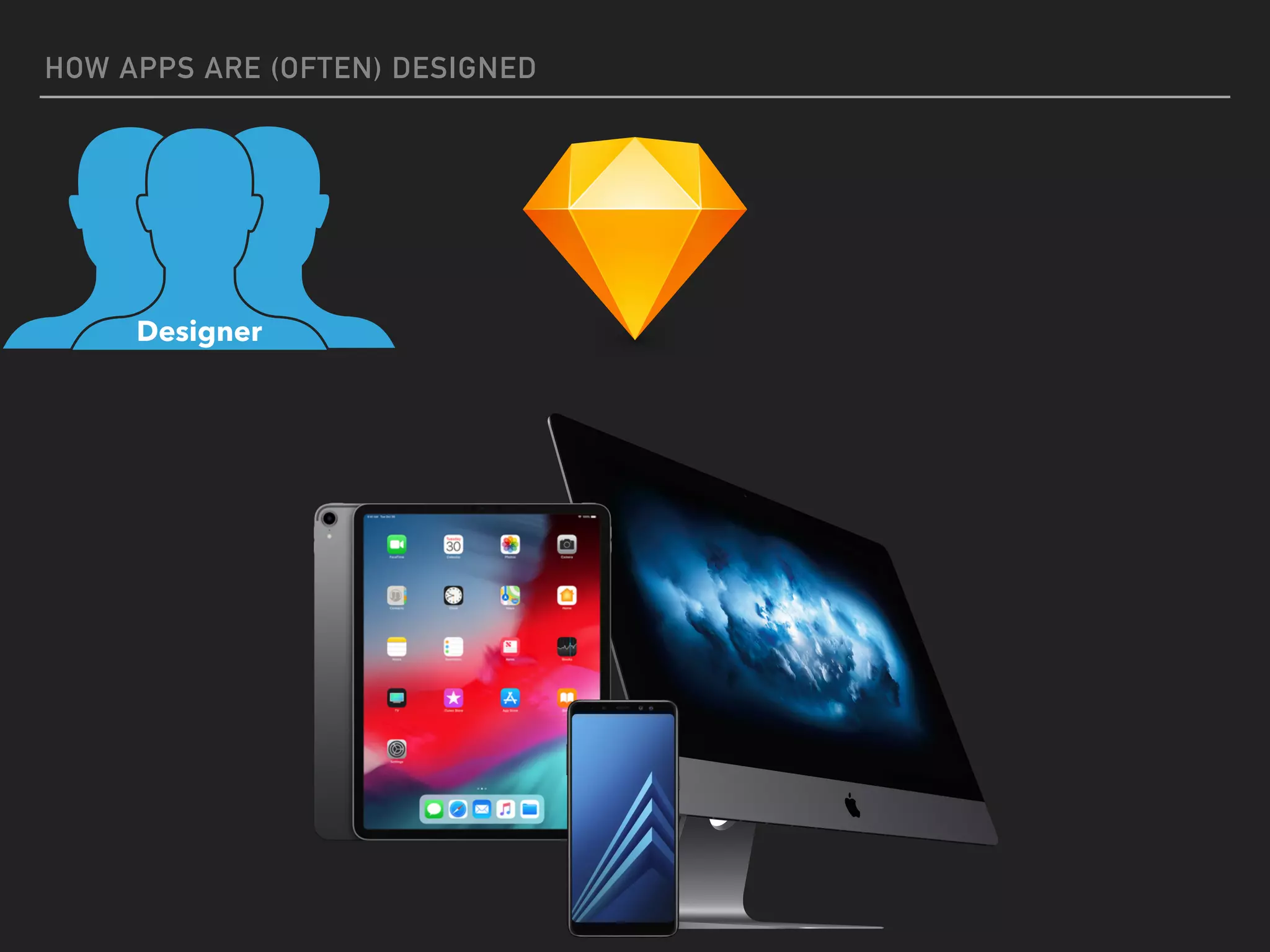 HOW APPS ARE (OFTEN) DESIGNED
Designer
 