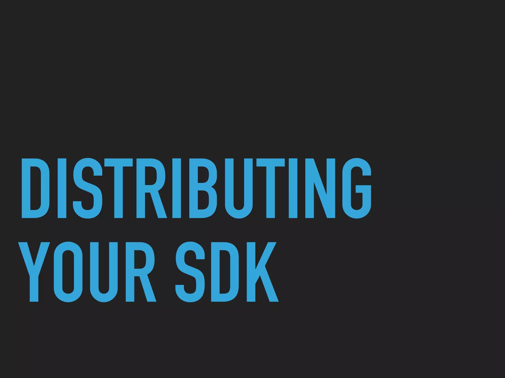 DISTRIBUTING
YOUR SDK
 