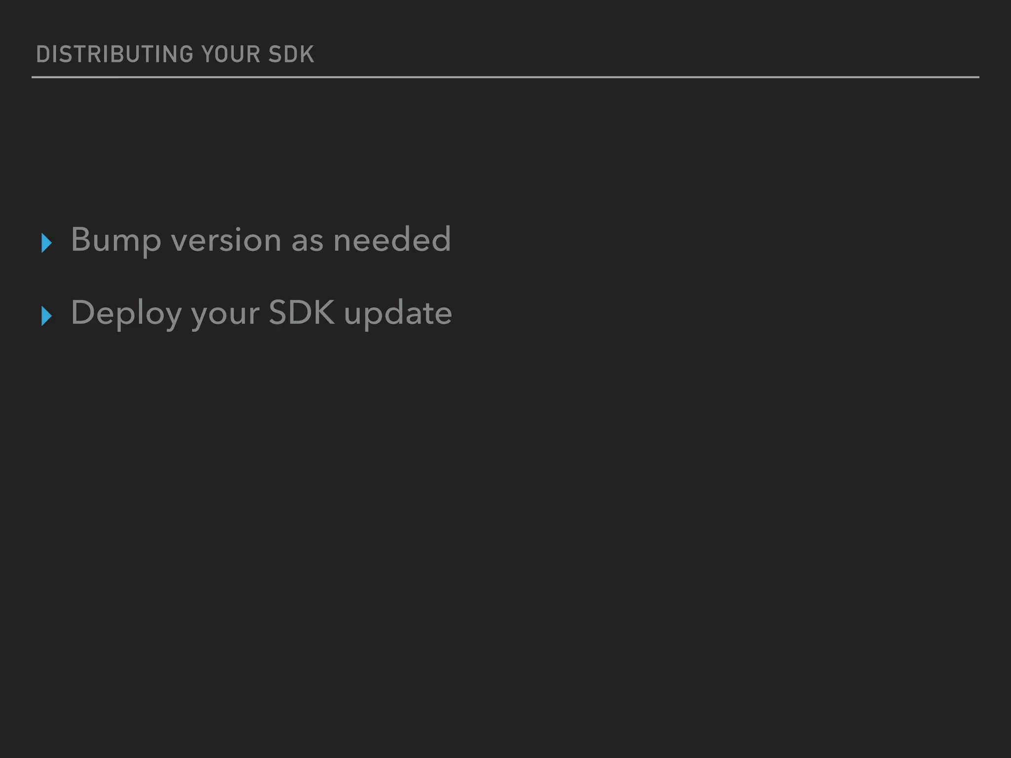DISTRIBUTING YOUR SDK
▸ Bump version as needed
▸ Deploy your SDK update
 