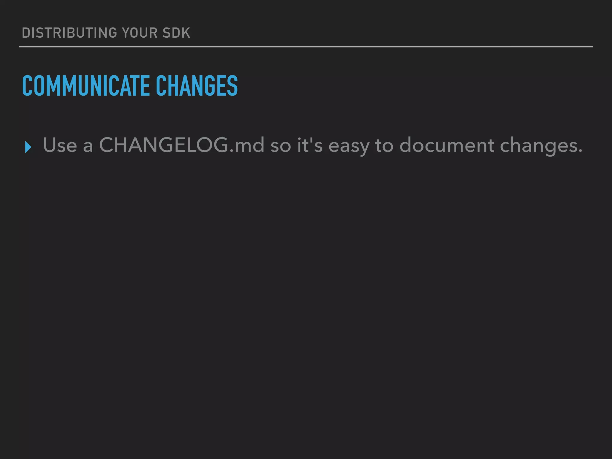 DISTRIBUTING YOUR SDK
COMMUNICATE CHANGES
▸ Use a CHANGELOG.md so it's easy to document changes.
 