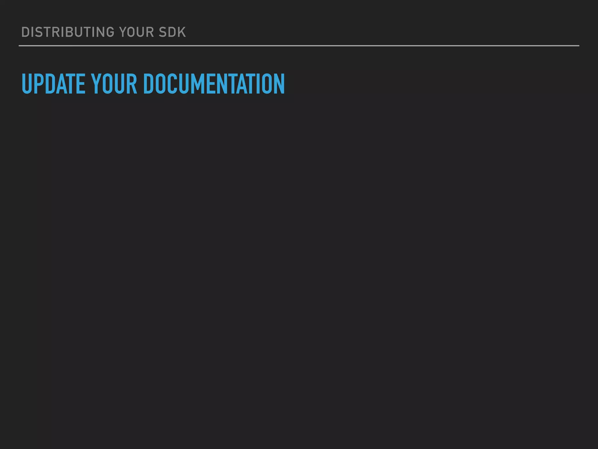 DISTRIBUTING YOUR SDK
UPDATE YOUR DOCUMENTATION
 