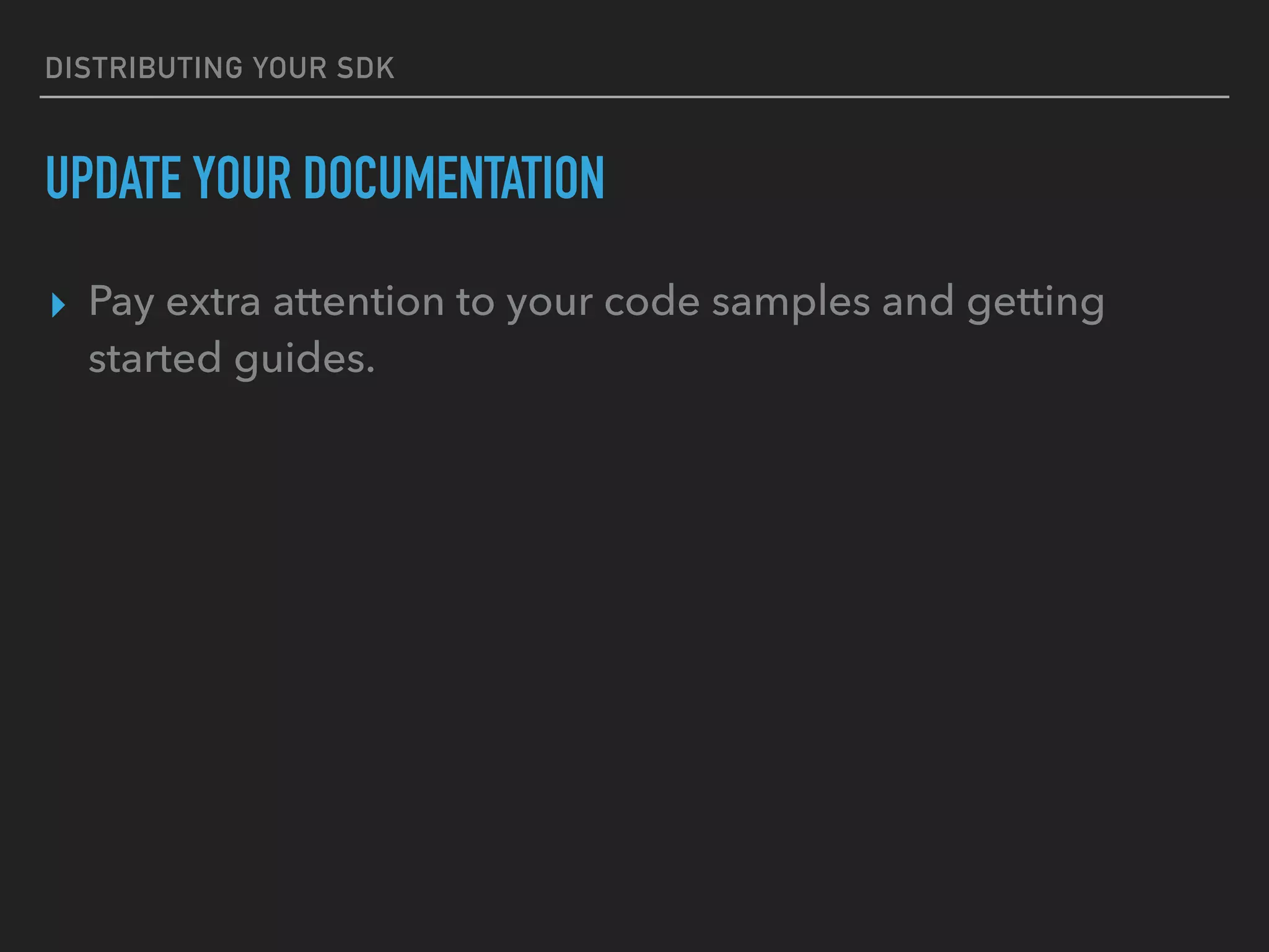 DISTRIBUTING YOUR SDK
UPDATE YOUR DOCUMENTATION
▸ Pay extra attention to your code samples and getting
started guides.
 