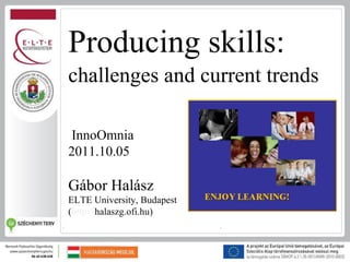 Producing skills:
challenges and current trends

 InnoOmnia
2011.10.05

Gábor Halász
ELTE University, Budapest
(http://halaszg.ofi.hu)
 