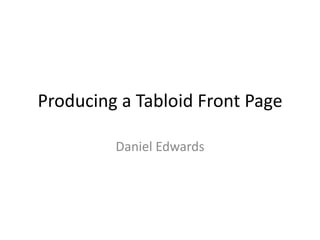 Producing a Tabloid Front Page
Daniel Edwards
 
