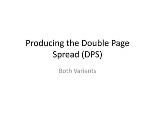 Producing the Double Page
      Spread (DPS)
       Both Variants
 