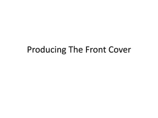 Producing The Front Cover
 