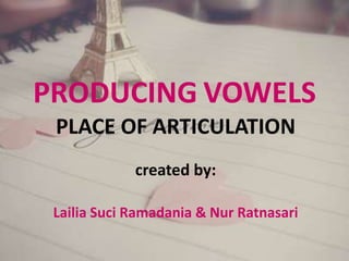 PRODUCING VOWELS
PLACE OF ARTICULATION
created by:
Lailia Suci Ramadania & Nur Ratnasari

 