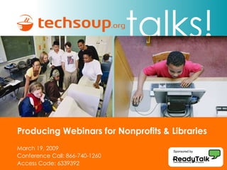 Producing Webinars for Nonprofits & Libraries March 19, 2009 Conference Call: 866-740-1260 Access Code: 6339392 Sponsored by 