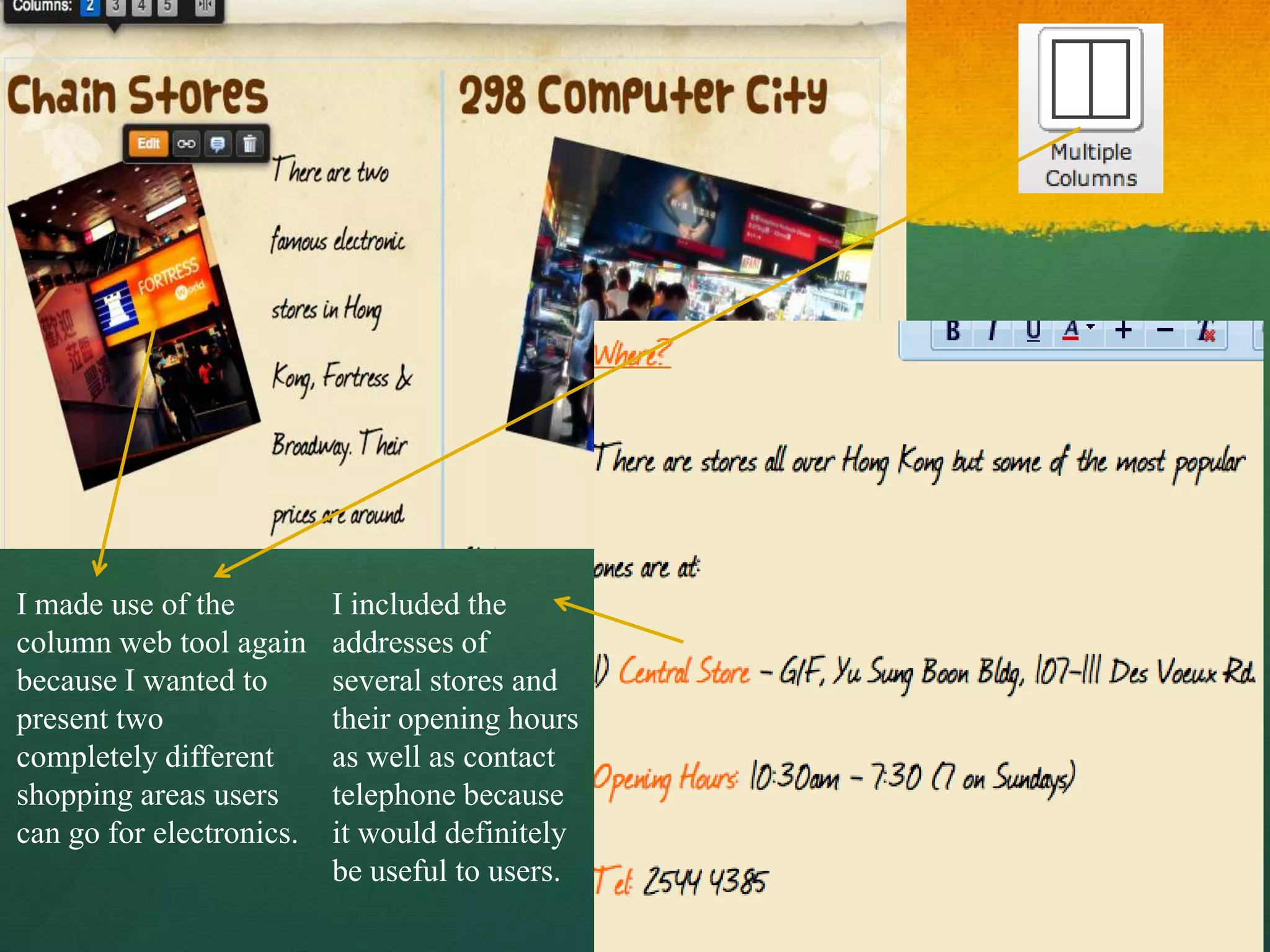 I made use of the         I included the
column web tool again     addresses of
because I wanted to       several stores and
present two               their opening hours
completely different      as well as contact
shopping areas users      telephone because
can go for electronics.   it would definitely
                          be useful to users.
 