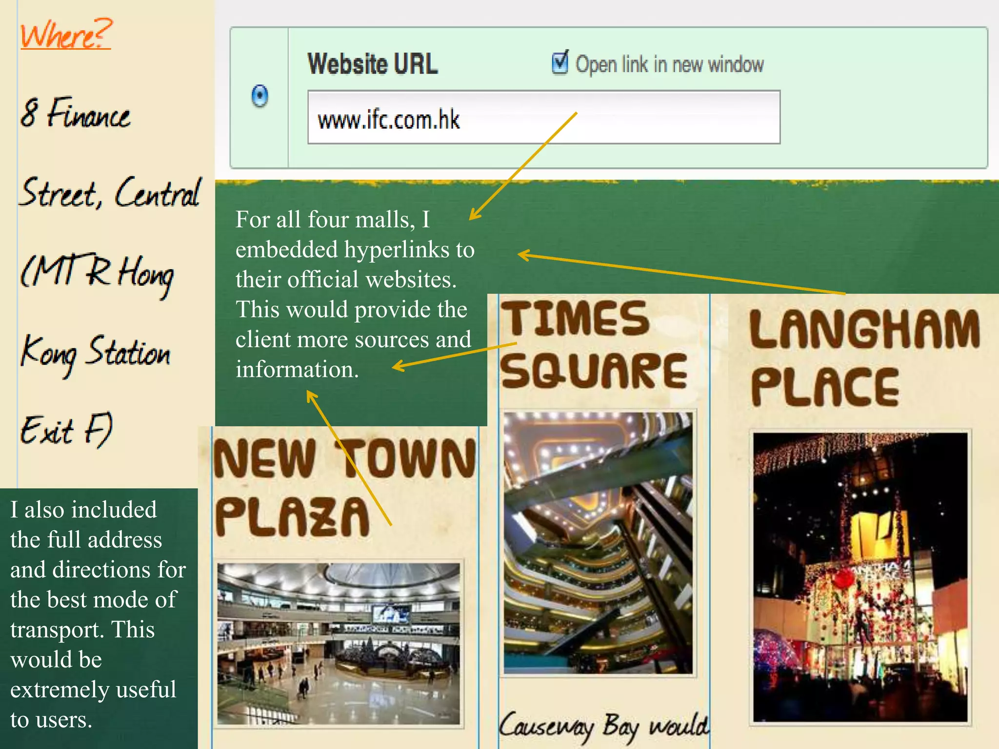 For all four malls, I
                     embedded hyperlinks to
                     their official websites.
                     This would provide the
                     client more sources and
                     information.




I also included
the full address
and directions for
the best mode of
transport. This
would be
extremely useful
to users.
 