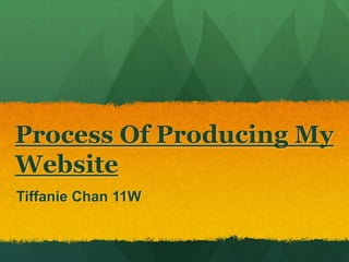 Process Of Producing My
Website
Tiffanie Chan 11W
 
