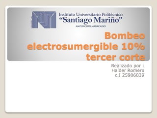 Bombeo
electrosumergible 10%
tercer corte
Realizado por :
Haider Romero
c.I 25906839
 