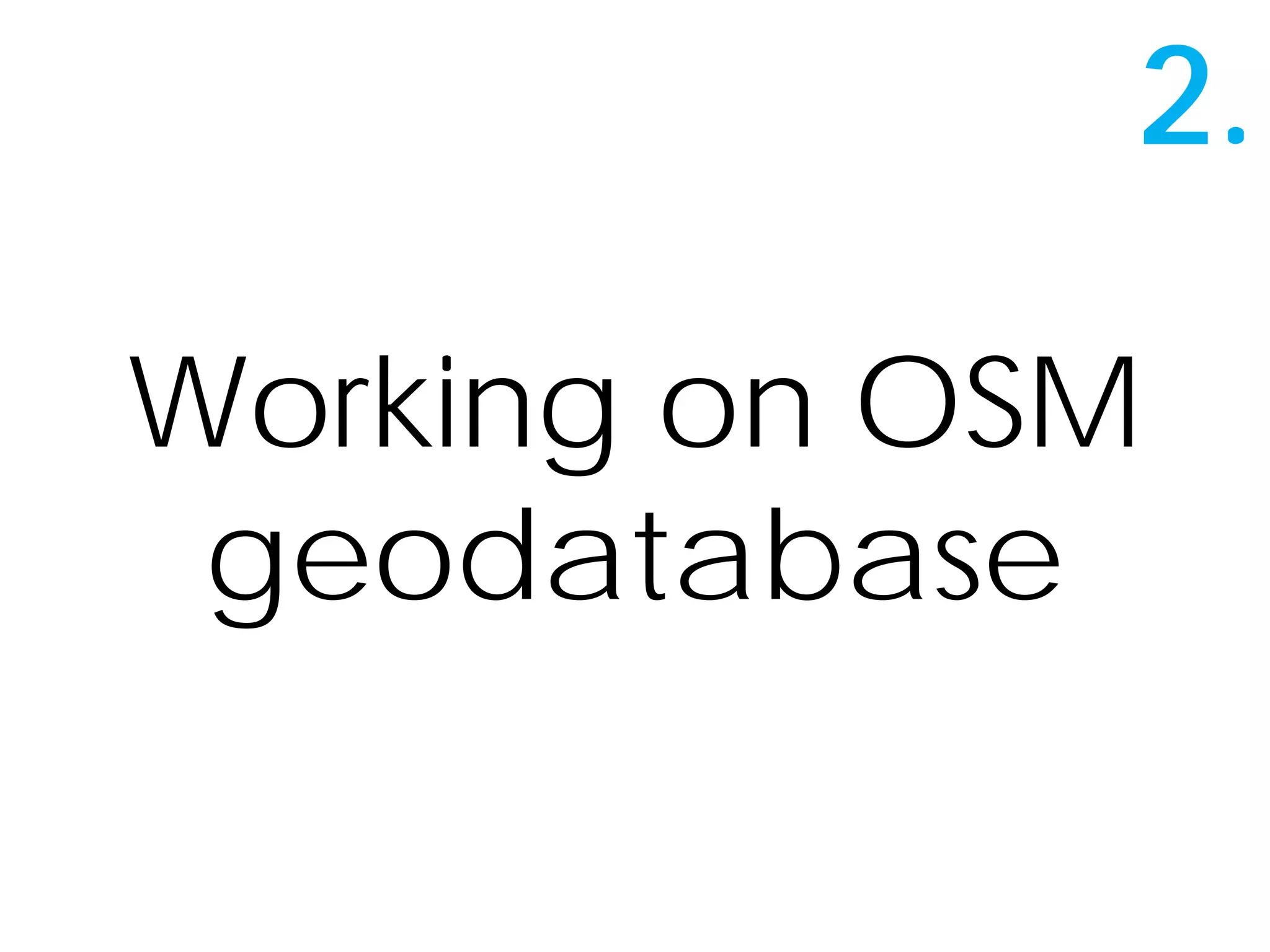 2.
Working on OSM
geodatabase
 