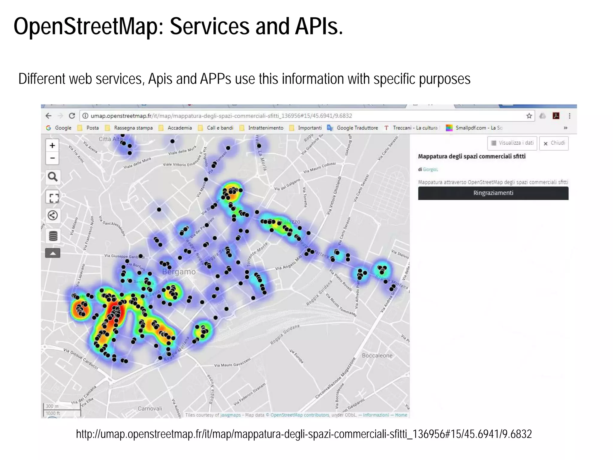 OpenStreetMap: Services and APIs.
http://umap.openstreetmap.fr/it/map/mappatura-degli-spazi-commerciali-sfitti_136956#15/45.6941/9.6832
Different web services, Apis and APPs use this information with specific purposes
 