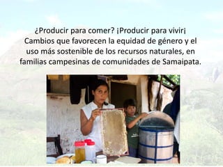 ¿Producir para comer? ¡Producir para vivir¡Cambios que favorecen la equidad de género y el uso más sostenible de los recursos naturales, en familias campesinas de comunidades de Samaipata. 