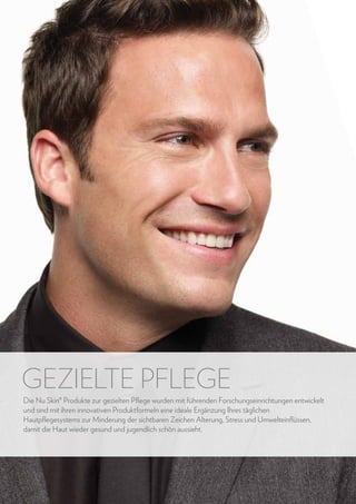 GEZIELTE PFLEGE
Die Nu Skin® Produkte zur gezielten Pflege wurden mit führenden Forschungseinrichtungen entwickelt
und sind mit ihren innovativen Produktformeln eine ideale Ergänzung Ihres täglichen
Hautpflegesystems zur Minderung der sichtbaren Zeichen Alterung, Stress und Umwelteinflüssen,
damit die Haut wieder gesund und jugendlich schön aussieht.

24

www.nuskin.com

 