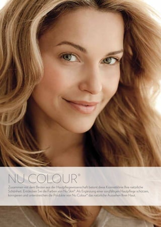NU COLOUR®

Zusammen mit dem Besten aus der Hautpflegewissenschaft betont diese Kosmetiklinie Ihre natürliche
Schönheit. Entdecken Sie die Farben von Nu Skin®. Als Ergänzung einer sorgfältigen Hautpflege schützen,
korrigieren und unterstreichen die Produkte von Nu Colour® das natürliche Aussehen Ihrer Haut.

40

www.nuskin.com

 