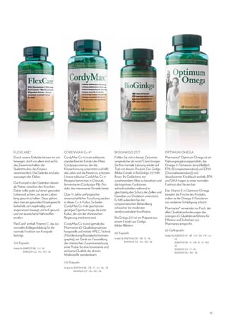 FLEXCARE®

CORDYMAX Cs-4®

BIOGINKGO 27/7

OPTIMUM OMEGA

Durch unsere Gelenke können wir uns
bewegen, doch vor allem sind sie für
das Zusammenhalten der
Skelettstruktur des Körpers
verantwortlich. Die Gelenke sind also
sozusagen der Kleber.

CordyMax Cs-4 ist ein exklusiver,
standardisierter Extrakt des Pilzes
Cordyceps sinensis, der die
Körperformung unterstützt und hilft,
die Leber und die Nieren zu schützen.
Unsere exklusive CordyMax Cs-4
Rezeptur kennt man in China als
fermentiertes Cordyceps-Pilz-Produkt, das interessante Vorteile bietet.

Fühlen Sie sich in letzter Zeit etwas
vergesslicher als sonst? Dann bringen
Sie Ihre mentale Leistung wieder auf
Trab mit diesem Produkt. Der Ginkgo
Biloba-Extrakt in BioGinkgo 27/7 hilft
Ihnen, Ihr Gedächtnis mit
zunehmendem Alter zu bewahren und
die kognitiven Funktionen
aufrechtzuhalten, während er
gleichzeitig den Schutz der Zellen und
Gewebes vor Oxidation unterstützt.
Er hilft außerdem bei der
symptomatischen Behandlung
schwacher bis moderater
zerebrovaskulärer Insuffizienz.

Pharmanex® Optimum Omega ist ein
Nahrungsergänzungsprodukt, das
Omega-3-Fettsäuren (einschließlich
EPA (Eicosapentaensäure) und DHA
(Docosahexaensäure)) und
desodorierten Knoblauch enthält. EPA
und DHA tragen zu einer normalen
Funktion des Herzen bei.

Die Knorpel in den Gelenken dienen
als Polster zwischen den Knochen.
Daher sollte jeder auf einen gesunden
Lebensstil achten, um sie ein Leben
lang gesund zu halten. Dazu gehört,
dass man ein gesundes Körpergewicht
beibehält, sich regelmäßig und
angemessen bewegt und sich gesund
und mit ausreichend Nährstoffen
ernährt.
FlexCare® enthält Vitamin C, das zur
normalen Kollagenbildung für die
normale Funktion von Knorpeln
beiträgt.
120 Kapseln
Artikel-Nr. 85883231 BE - LU - NL
85843231 CZ - HU - RO - SK

Über 15 Jahre umfangreicher
wissenschaftlicher Forschung stecken
in dieser Cs-4-Kultur. So bietet
CordyMax Cs-4 als geschütztes
geistiges Eigentum sogar die erste
Kultur, die von der chinesischen
Regierung anerkannt wird.
CordyMax Cs-4 wird gemäß des
Pharmanex 6S-Qualitätsprozesses
hergestellt und mittels HPLC-Technik
(Hochleistungsflüssigkeitschromatographie), ein Gerät zur Feststellung
der chemischen Zusammensetzung
einer Probe, für eine konsistente und
wirksame Qualität der aktiven
Inhaltsstoffe standardisiert.

BioGinkgo 27/7 ist ein Präparat aus
einem Extrakt aus Ginkgo
biloba-Blättern.
60 Kapseln
Artikel-Nr.  5873442 DK - GB - IS - NL
8
85433442 CZ - HU - RO - SK

Das Vitamin E in Optimum Omega
bewahrt die Frische des Produkts,
indem es die Omega-3-Fettsäuren
vor oxidativer Schädigung schützt.
Pharmanex® verwendet nur Fisch, der
allen Qualitätsanforderungen des
strengen 6S-Qualitätsverfahrens für
Effizienz und Sicherheit von
Pharmanex entspricht.
60 Gelkapseln
Artikel-Nr. 85883103 AT - BE - CH - DE - FR - LU NL
85893103 DK - FI - GB - IE - IS - NO SE
85283103 CZ - IT - PL
85433103 HU - RO - SK

120 Kapseln
Artikel-Nr. 85873441 BE - GB - IT - LU - NL - SE
85433441 CZ - HU - RO - SK

53

 