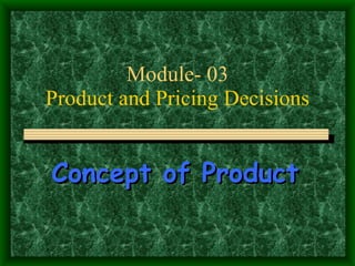 Module- 03 Product and Pricing Decisions Concept of Product   