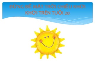ĐỪNG ĐỂ MẶT TRỜI CHIẾU KHƠI
     KHƠI TRÊN TUỔI 20
 